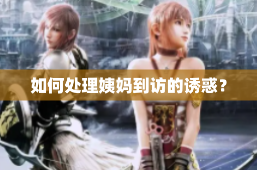 如何处理姨妈到访的诱惑？