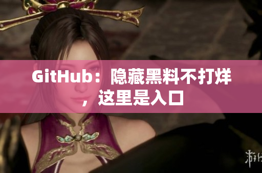 GitHub：隐藏黑料不打烊，这里是入口