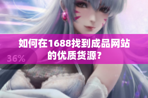 如何在1688找到成品网站的优质货源？