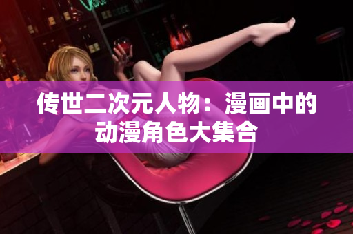 传世二次元人物：漫画中的动漫角色大集合