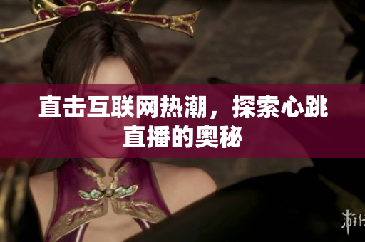 直击互联网热潮，探索心跳直播的奥秘