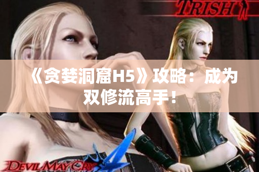 《贪婪洞窟H5》攻略：成为双修流高手！