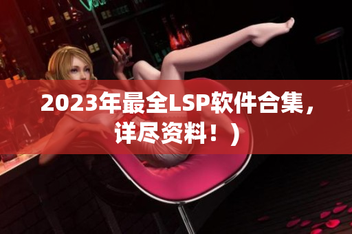 2023年最全LSP软件合集，详尽资料！)