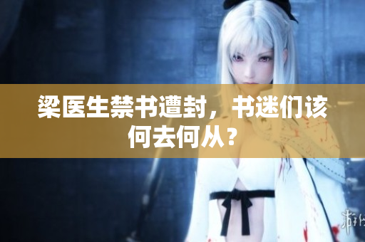 梁医生禁书遭封，书迷们该何去何从？