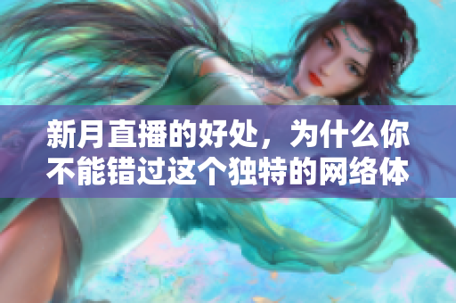 新月直播的好处，为什么你不能错过这个独特的网络体验？