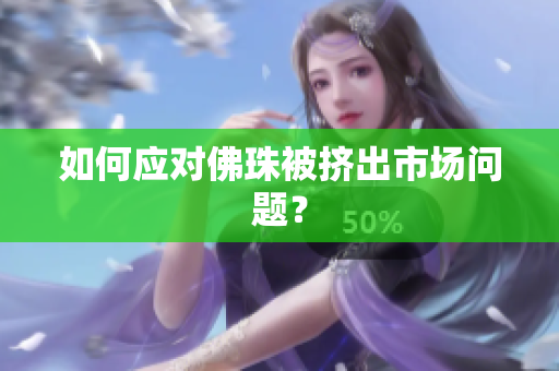 如何应对佛珠被挤出市场问题？