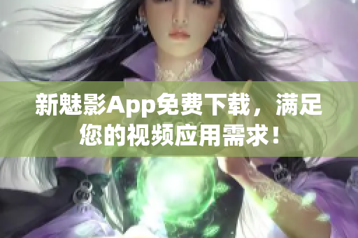 新魅影App免费下载，满足您的视频应用需求！