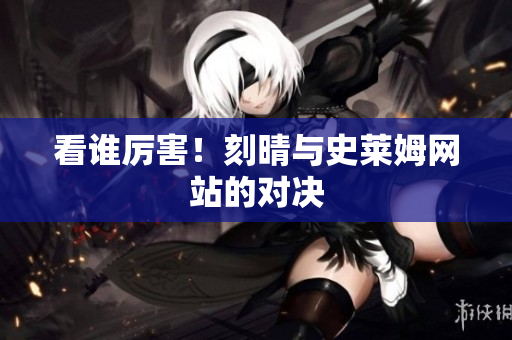 看谁厉害！刻晴与史莱姆网站的对决