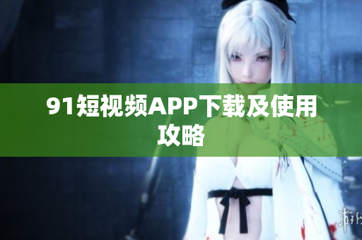 91短视频APP下载及使用攻略