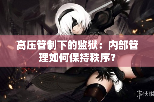 高压管制下的监狱：内部管理如何保持秩序？