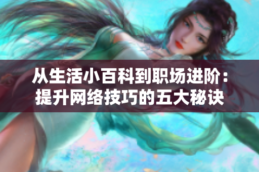 从生活小百科到职场进阶：提升网络技巧的五大秘诀