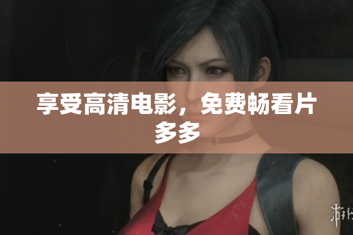 享受高清电影，免费畅看片多多