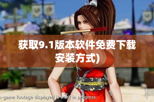获取9.1版本软件免费下载安装方式)