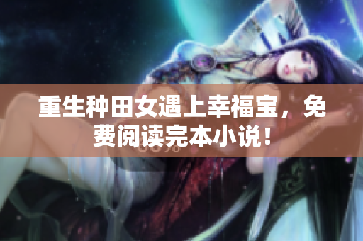 重生种田女遇上幸福宝，免费阅读完本小说！