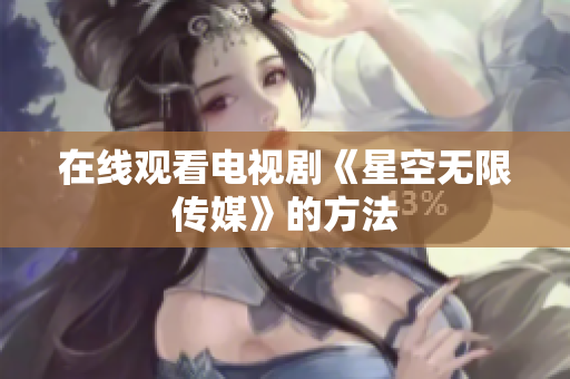 在线观看电视剧《星空无限传媒》的方法