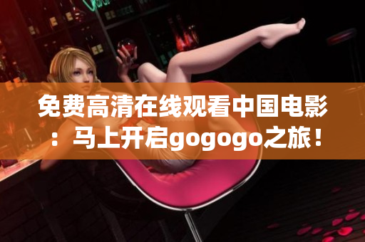 免费高清在线观看中国电影：马上开启gogogo之旅！