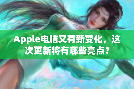 Apple电脑又有新变化，这次更新将有哪些亮点？