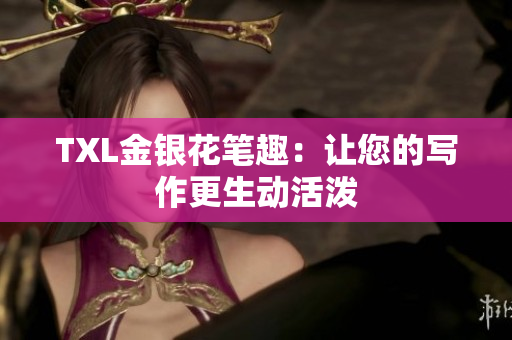TXL金银花笔趣：让您的写作更生动活泼