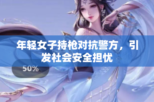 年轻女子持枪对抗警方，引发社会安全担忧