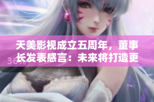 天美影视成立五周年，董事长发表感言：未来将打造更多优秀的网络影视作品