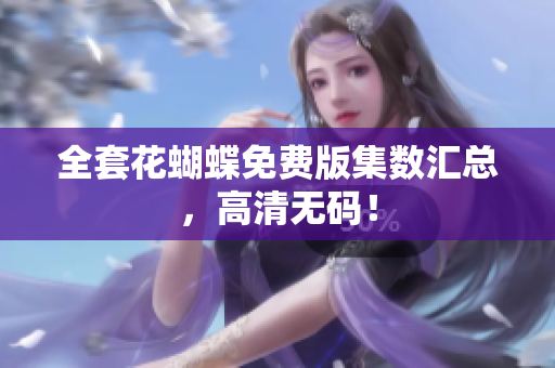 全套花蝴蝶免费版集数汇总，高清无码！