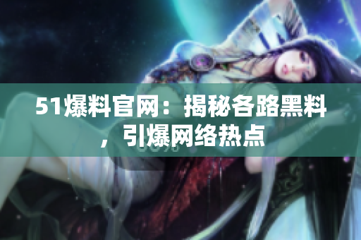 51爆料官网：揭秘各路黑料，引爆网络热点