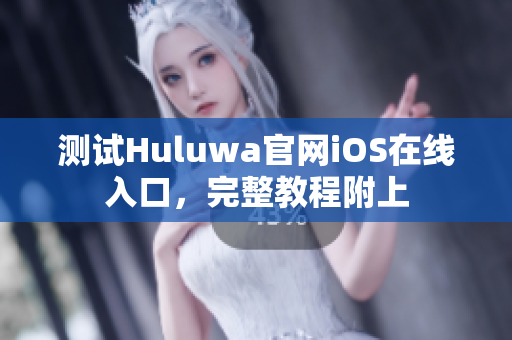 测试Huluwa官网iOS在线入口，完整教程附上