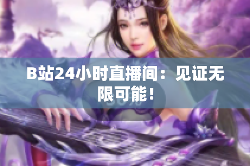 B站24小时直播间：见证无限可能！