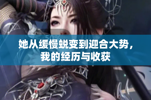 她从缓慢蜕变到迎合大势，我的经历与收获