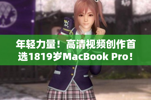 年轻力量！高清视频创作首选1819岁MacBook Pro！