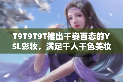 T9T9T9T推出千姿百态的YSL彩妆，满足千人千色美妆需求
