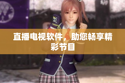 直播电视软件，助您畅享精彩节目