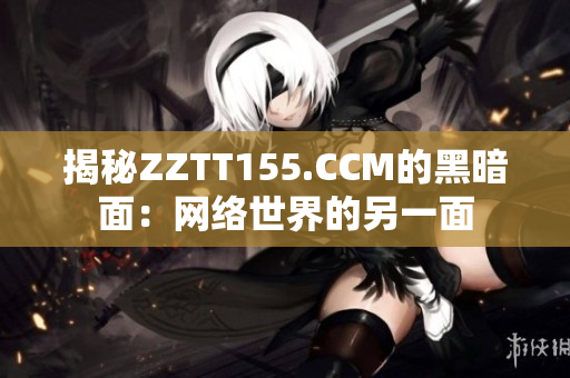揭秘ZZTT155.CCM的黑暗面：网络世界的另一面