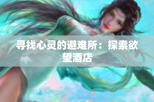 寻找心灵的避难所：探索欲望酒店