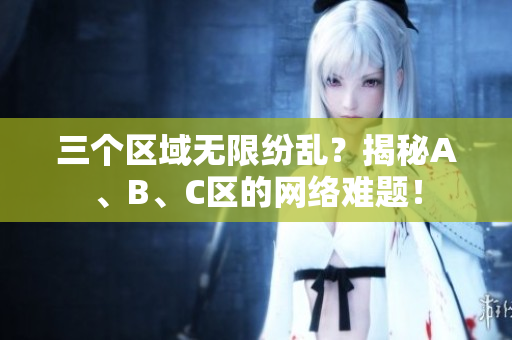 三个区域无限纷乱？揭秘A、B、C区的网络难题！