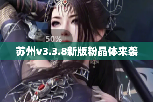 苏州v3.3.8新版粉晶体来袭