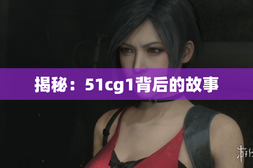 揭秘：51cg1背后的故事