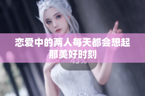 恋爱中的两人每天都会想起那美好时刻