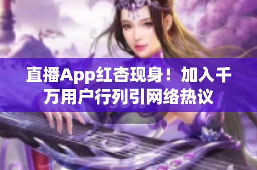 直播App红杏现身！加入千万用户行列引网络热议