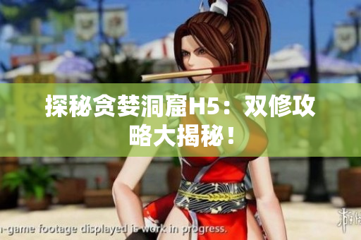 探秘贪婪洞窟H5：双修攻略大揭秘！