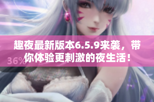 趣夜最新版本6.5.9来袭，带你体验更刺激的夜生活！
