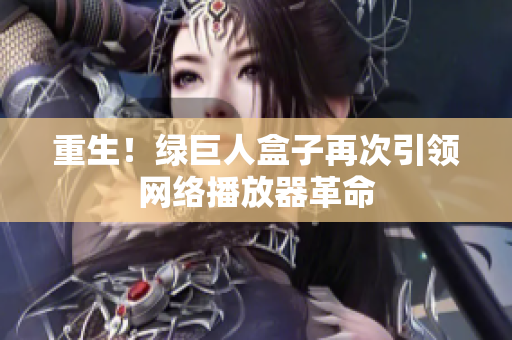 重生！绿巨人盒子再次引领网络播放器革命