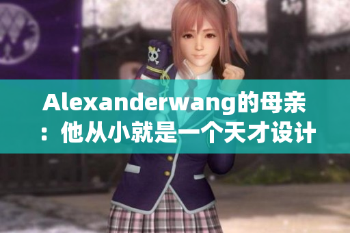 Alexanderwang的母亲：他从小就是一个天才设计师