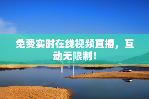 免费实时在线视频直播，互动无限制！