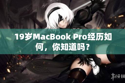 19岁MacBook Pro经历如何，你知道吗？