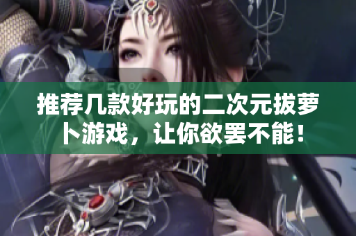 推荐几款好玩的二次元拔萝卜游戏，让你欲罢不能！