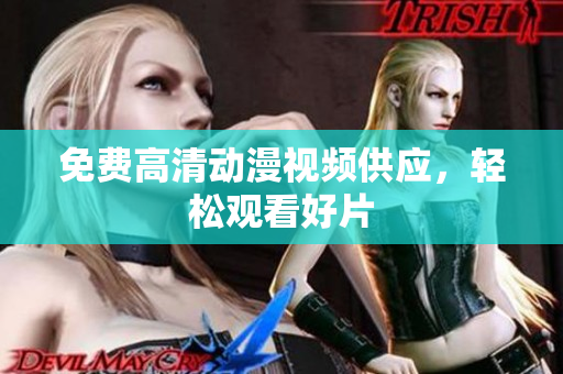 免费高清动漫视频供应，轻松观看好片