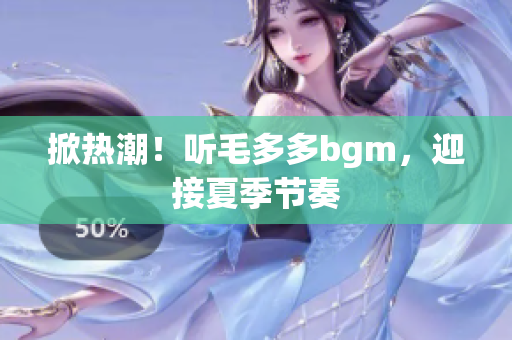 掀热潮！听毛多多bgm，迎接夏季节奏