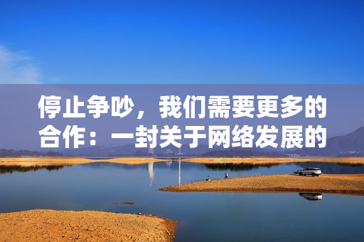 停止争吵，我们需要更多的合作：一封关于网络发展的信