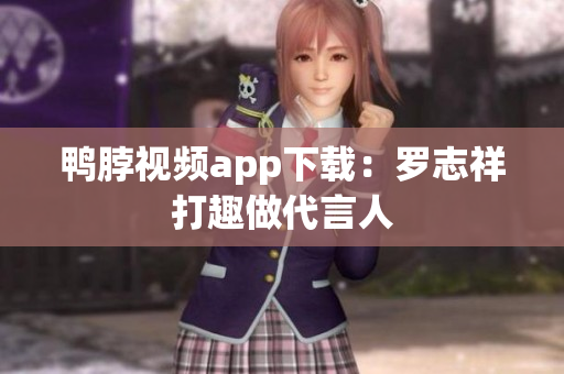 鸭脖视频app下载：罗志祥打趣做代言人